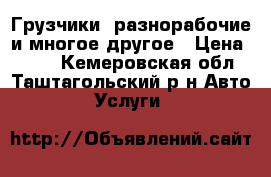 Грузчики, разнорабочие и многое другое › Цена ­ 300 - Кемеровская обл., Таштагольский р-н Авто » Услуги   